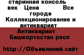 старинная консоль 19 век › Цена ­ 7 500 - Все города Коллекционирование и антиквариат » Антиквариат   . Башкортостан респ.